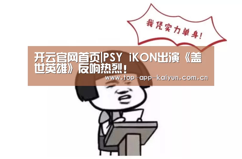 开云官网首页|PSY iKON出演《盖世英雄》反响热烈!(图1) 开云体育数据中心