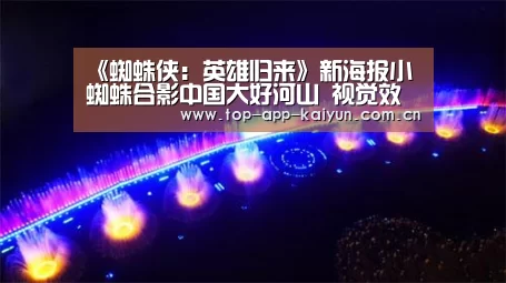 《蜘蛛侠:英雄归来》新海报小蜘蛛合影中国大好河山 视觉效果超赞_开云体育官方入口(图1) 开云官网首页