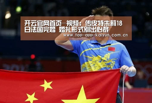 开云官网首页-视频:传皮特朱莉18日法国完婚 婚礼形式别出心裁(图1) 开云体育移动端
