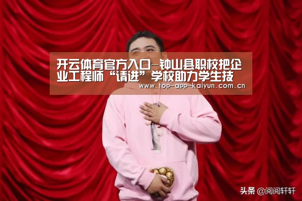 开云体育官方入口-钟山县职校把企业工程师“请进”学校助力学生技能大赛(图1) 开云体育移动端