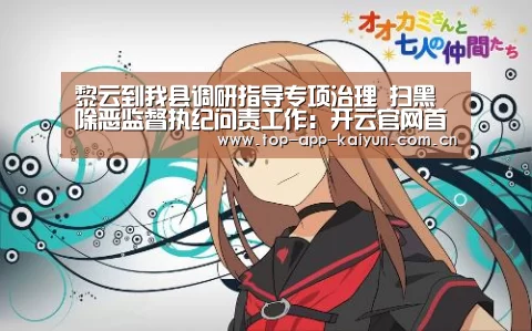 黎云到我县调研指导专项治理 扫黑除恶监督执纪问责工作:开云官网首页(图2) 开云体育数据中心