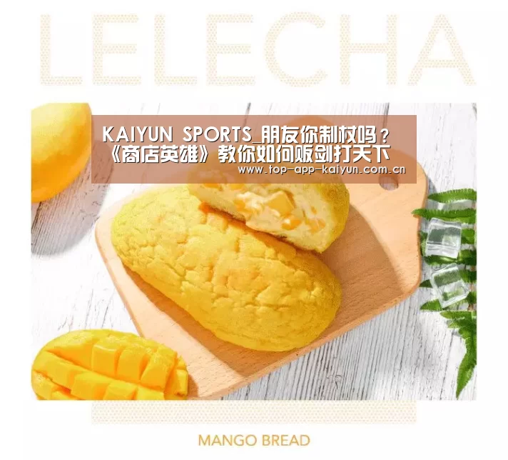 KAIYUN SPORTS_朋友你制杖吗?《商店英雄》教你如何贩剑打天下