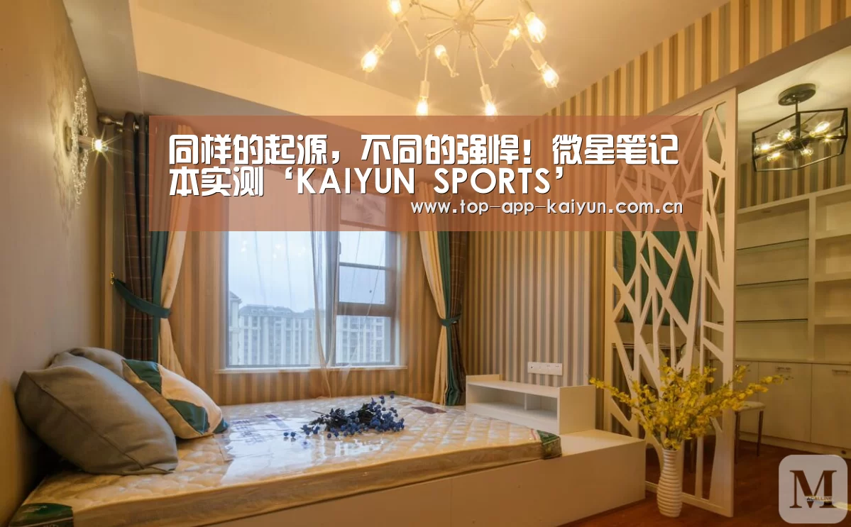 同样的起源,不同的强悍!微星笔记本实测‘KAIYUN SPORTS’(图2) 开云体育移动端