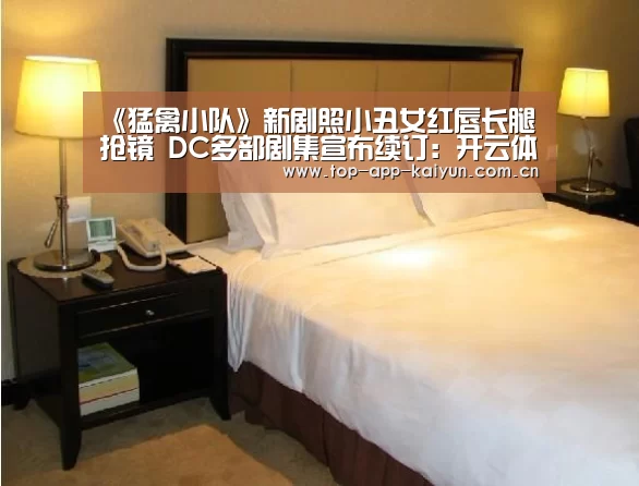 《猛禽小队》新剧照小丑女红唇长腿抢镜 DC多部剧集宣布续订:开云体育移动端(图1) 开云官网首页