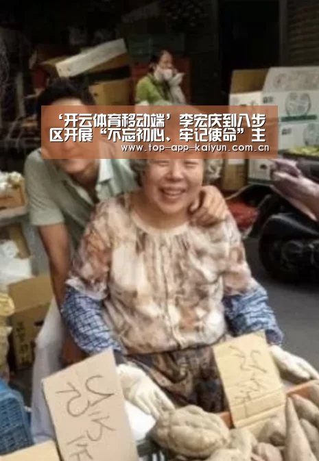 ‘开云体育移动端’李宏庆到八步区开展“不忘初心、牢记使命”主题教育调研时强调(图1) KAIYUN SPORTS