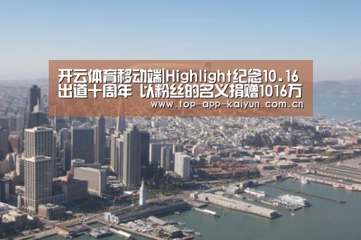 开云体育移动端|Highlight纪念10.16出道十周年 以粉丝的名义捐赠1016万韩元(图3) 开云官网首页